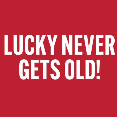 Lucky Never Gets Old